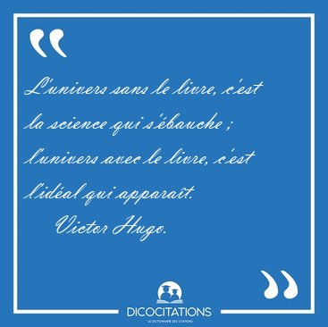 Lunivers sans le livre, cest la science qui sbauche ; [...] - Victor Hugo...