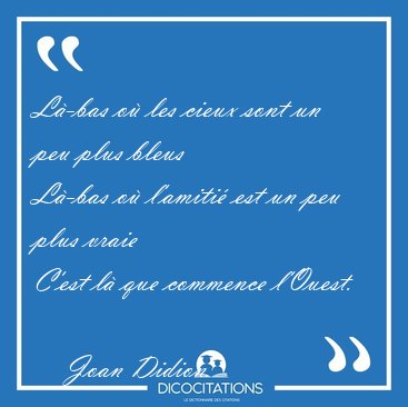 L�-bas o� les cieux sont un peu plus bleus
L�-bas o� l�amiti� [...] - Joan Didion...