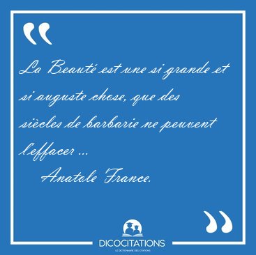 La Beaut� est une si grande et si auguste chose, que des si�cles [...] - Anatole France...