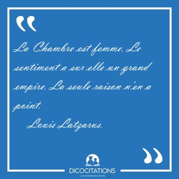 La Chambre est femme. Le sentiment a sur elle un grand empire. [...] - Louis Latzarus...