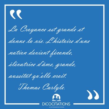 La Croyance est grande et donne la vie. L'histoire d'une nation [...] - Thomas Carlyle...