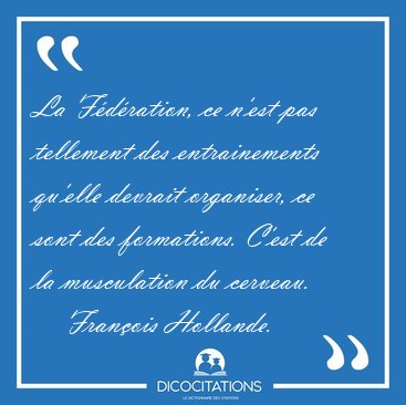 La F�d�ration, ce n'est pas tellement des entrainements qu'elle [...] - Fran�ois Hollande...