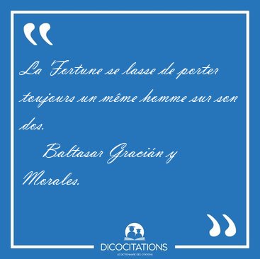 La Fortune se lasse de porter toujours un m�me homme sur son [...] - Baltasar Graci�n y Morales...