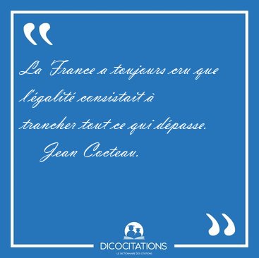 La France a toujours cru que l'galit consistait  trancher [...] - Jean Cocteau...