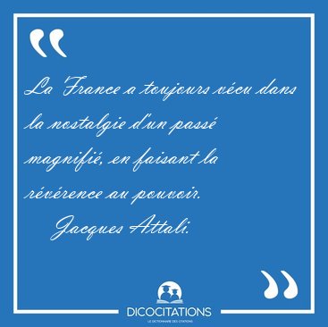 La France a toujours v�cu dans la nostalgie d'un pass� magnifi�, [...] - Jacques Attali...