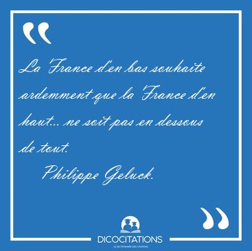 La France d'en bas souhaite ardemment que la France d'en haut... [...] - Philippe Geluck...
