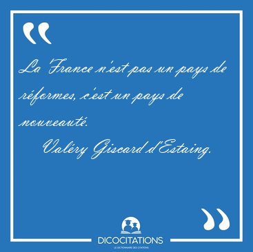 La France n'est pas un pays de r�formes, c'est un pays de [...] - Val�ry Giscard d'Estaing...