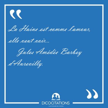 La Haine est comme l'amour, elle veut [...] - Jules Am�d�e Barbey d'Aurevilly...