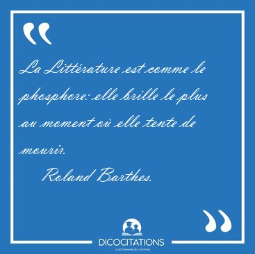 La Litt�rature est comme le phosphore: elle brille le plus au [...] - Roland Barthes...