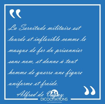 La Servitude militaire est lourde et inflexible comme le masque [...] - Alfred de Vigny...