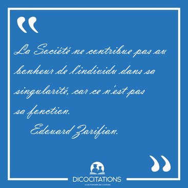 La Socit ne contribue pas au bonheur de l'individu dans sa [...] - Edouard Zarifian...