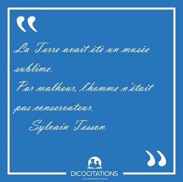 La Terre avait �t� un mus�e sublime.
Par malheur, l'homme [...] - Sylvain Tesson...