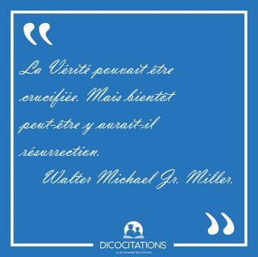 La V�rit� pouvait �tre crucifi�e. Mais bient�t peut-�tre y [...] - Walter Michael Jr. Miller...