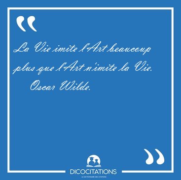 La Vie imite l'Art beaucoup plus que l'Art n'imite la [...] - Oscar Wilde...