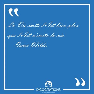 La Vie imite l'Art bien plus que l'Art n'imite la [...] - Oscar Wilde...