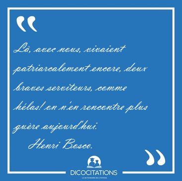 L�, avec nous, vivaient patriarcalement encore, deux braves [...] - Henri Bosco...