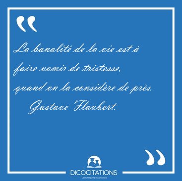 La banalit� de la vie est � faire vomir de tristesse, quand on [...] - Gustave Flaubert...
