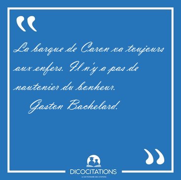 La barque de Caron va toujours aux enfers. Il n'y a pas de [...] - Gaston Bachelard...