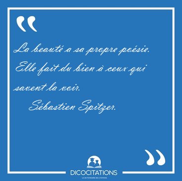 La beaut� a sa propre po�sie. Elle fait du bien � ceux qui [...] - S�bastien Spitzer...