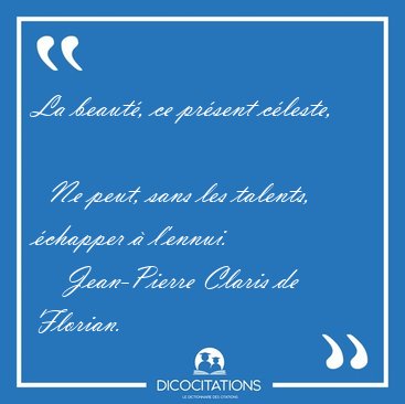 La beaut�, ce pr�sent c�leste,    Ne peut, sans les talents, [...] - Jean-Pierre Claris de Florian...