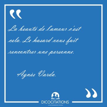 La beaut� de l'amour c'est cela. Le hasard vous fait rencontrer [...] - Agn�s Varda...