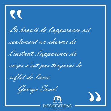 La beaut de l'apparence est seulement un charme de l'instant; [...] - George Sand...