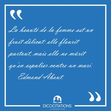 La beaut� de la femme est un fruit d�licat: elle fleurit [...] - Edmond About...