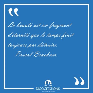 La beaut est un fragment d'ternit que le temps finit toujours [...] - Pascal Bruckner...