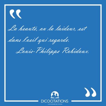 La beaut, ou la laideur, est dans l'oeil qui regarde. [...] - Louis-Philippe Robidoux...