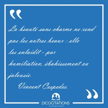 La beaut sans charme ne rend pas les autres beaux : elle les [...] - Vincent Cespedes...