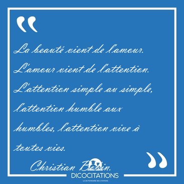 La beaut� vient de l'amour. L'amour vient de l'attention. [...] - Christian Bobin...