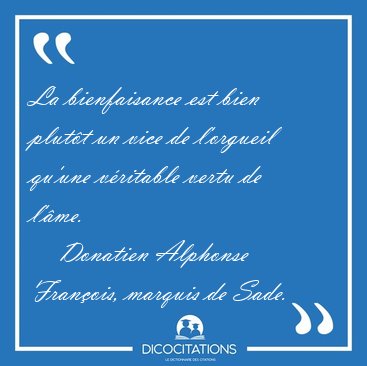 La bienfaisance est bien plutt un vice de l'orgueil qu'une [...] - Donatien Alphonse Franois, marquis de Sade...