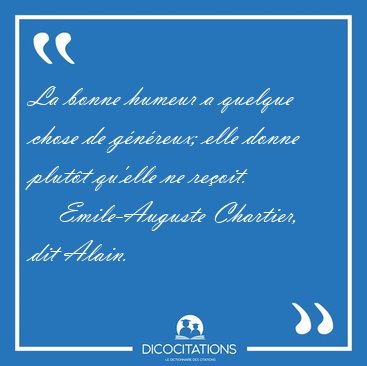 La bonne humeur a quelque chose de g�n�reux; elle donne plut�t [...] - Emile-Auguste Chartier, dit Alain...