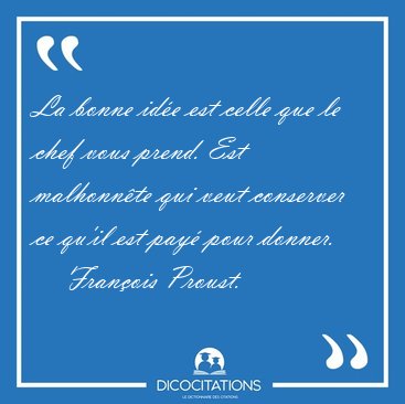 La bonne id�e est celle que le chef vous prend. Est malhonn�te [...] - Fran�ois Proust...