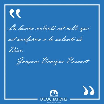 La bonne volont� est celle qui est conforme a la volont� de [...] - Jacques B�nigne Bossuet...