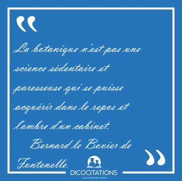 La botanique n'est pas une science sdentaire et paresseuse qui [...] - Bernard le Bovier de Fontenelle...
