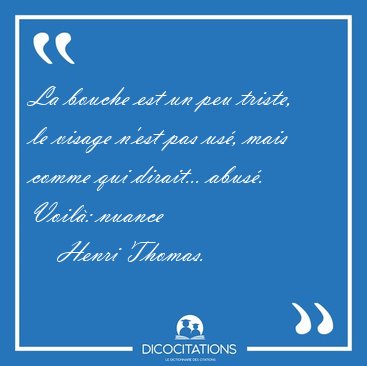 La bouche est un peu triste, le visage n'est pas us, mais comme [...] - Henri Thomas...