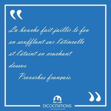 La bouche fait jaillir le feu en soufflant sur l'tincelle et [...] - Proverbes franais...