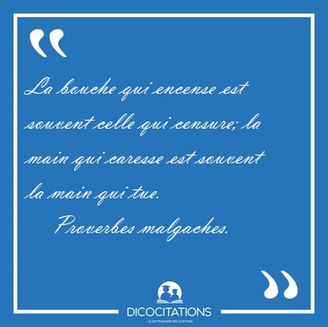 La bouche qui encense est souvent celle qui censure; la main qui [...] - Proverbes malgaches...