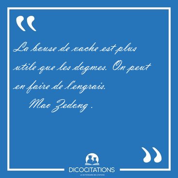 La bouse de vache est plus utile que les dogmes. On peut en [...] - Mao Zedong ...