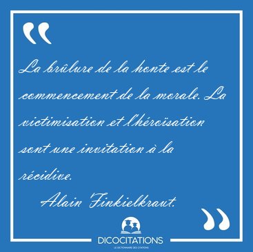 La brlure de la honte est le commencement de la morale. La [...] - Alain Finkielkraut...