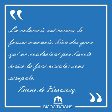 La calomnie est comme la fausse monnaie: bien des gens qui ne [...] - Diane de Beausacq...