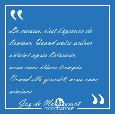 La caresse, c'est l'preuve de l'amour. Quand notre ardeur [...] - Guy de Maupassant...