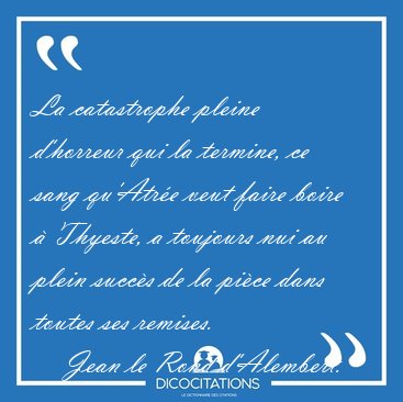 La catastrophe pleine d'horreur qui la termine, ce sang qu'Atr�e [...] - Jean le Rond d'Alembert...