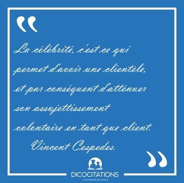 La c�l�brit�, c'est ce qui permet d'avoir une client�le, et par [...] - Vincent Cespedes...