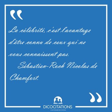 La clbrit, c'est l'avantage d'tre connu de ceux qui ne vous [...] - Sbastien-Roch Nicolas de Chamfort...