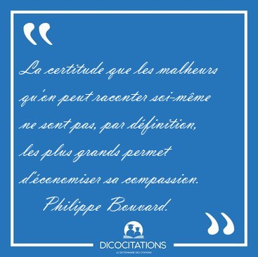 La certitude que les malheurs qu'on peut raconter soi-mme ne [...] - Philippe Bouvard...