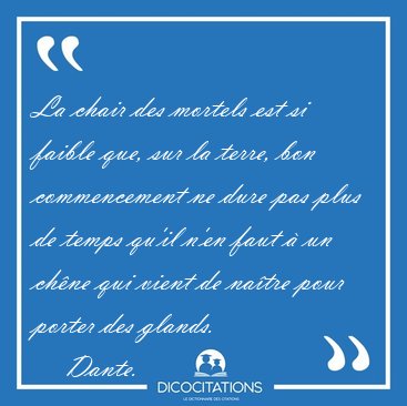 La chair des mortels est si faible que, sur la terre, bon [...] - Dante...