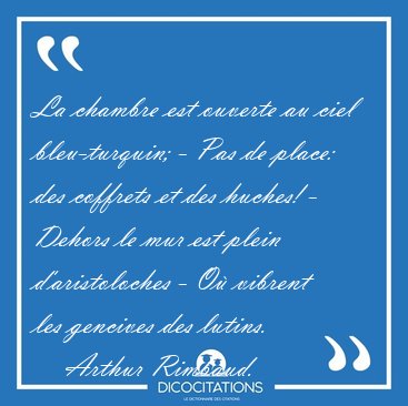 La chambre est ouverte au ciel bleu-turquin; - Pas de place: des [...] - Arthur Rimbaud...