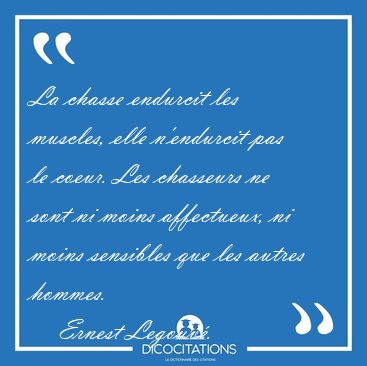 La chasse endurcit les muscles, elle n'endurcit pas le coeur. [...] - Ernest Legouv...